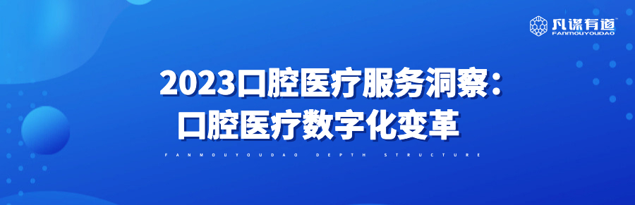 2023口腔医疗服务洞察：口腔医疗数字化变革