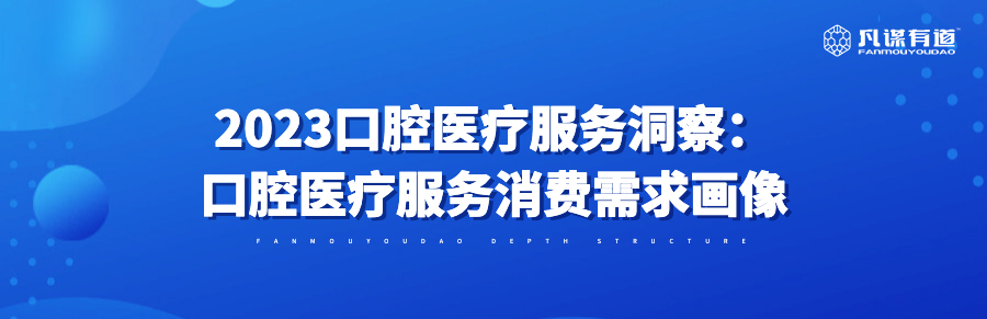 2023口腔医疗服务洞察：口腔医疗服务消费需求画像